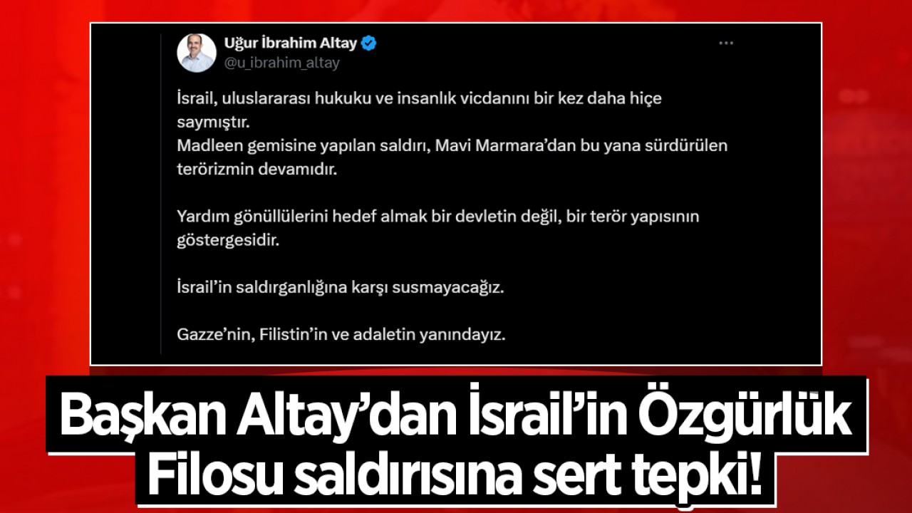 Başkan Altay’dan İsrail’in Özgürlük Filosu saldırısına sert tepki!
