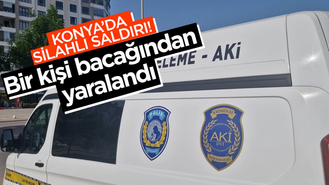 Konya'da silahlı saldırı! Bir kişi bacağından yaralandı