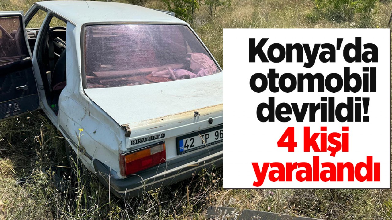 Konya'da otomobil devrildi! 4 kişi yaralandı