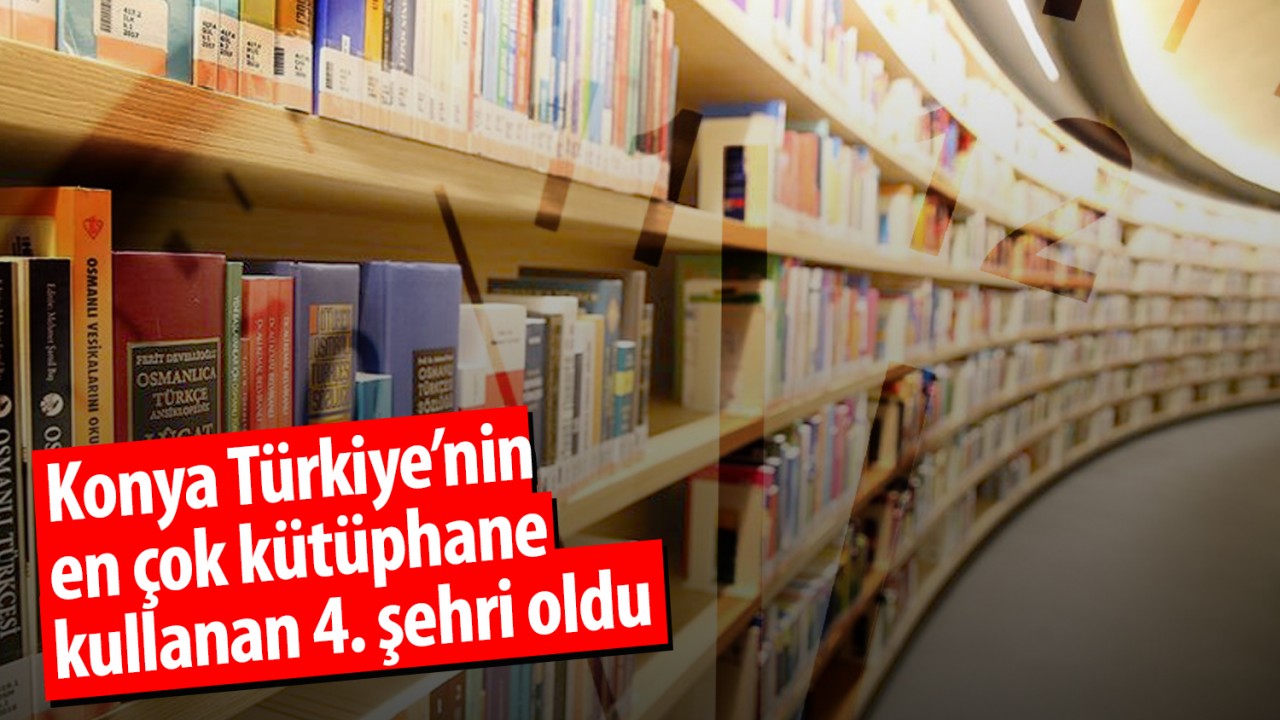 Konya Türkiye’nin en çok kütüphane kullanan 4. şehri oldu