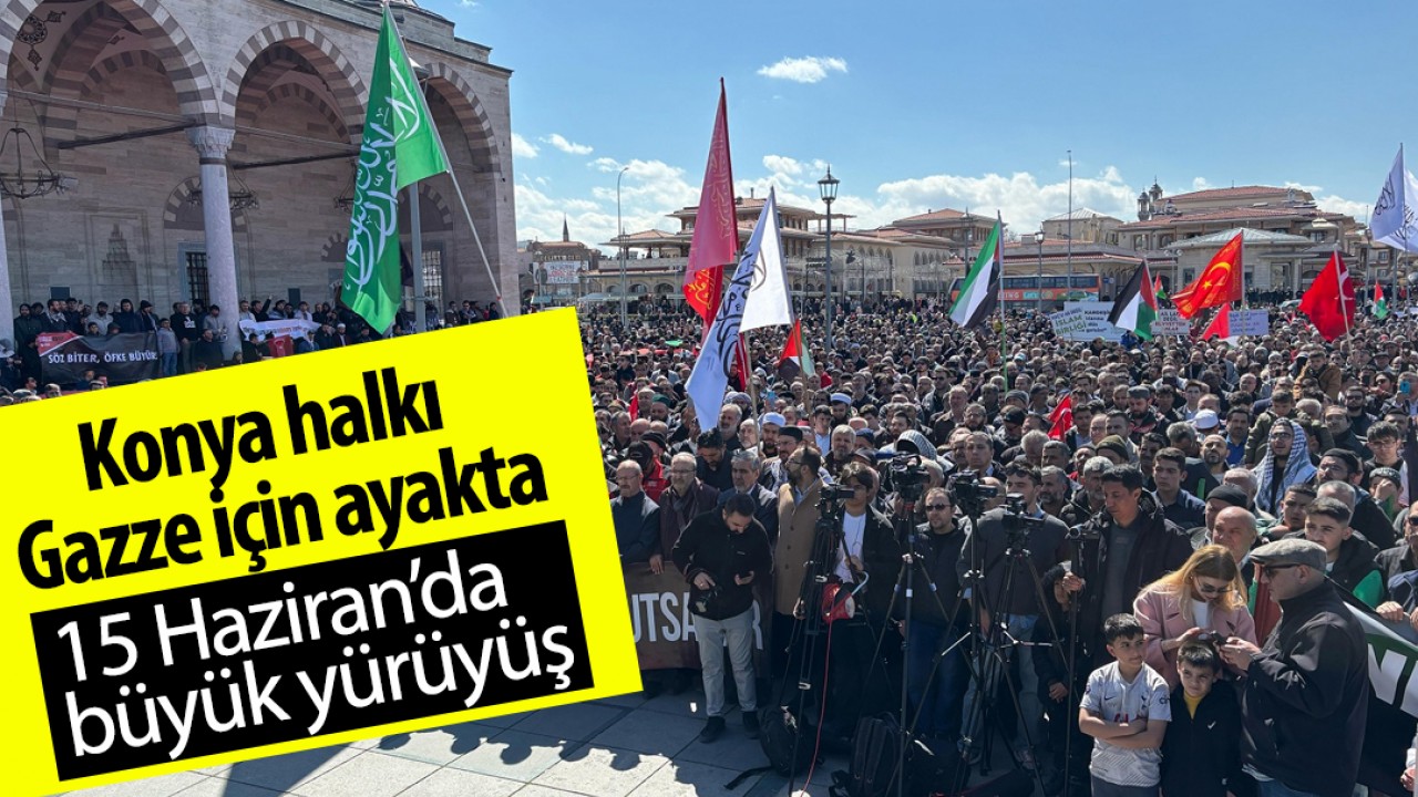 Konya halkı Gazze için ayakta: 15 Haziran’da büyük yürüyüş