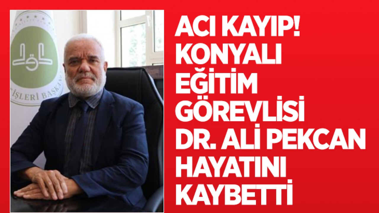 Acı kayıp: Konyalı eğitim görevlisi Dr. Ali Pekcan hayatını kaybetti