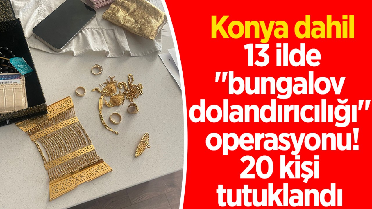 Konya dahil 13 ilde "bungalov dolandırıcılığı" operasyonu:20 kişi tutuklandı