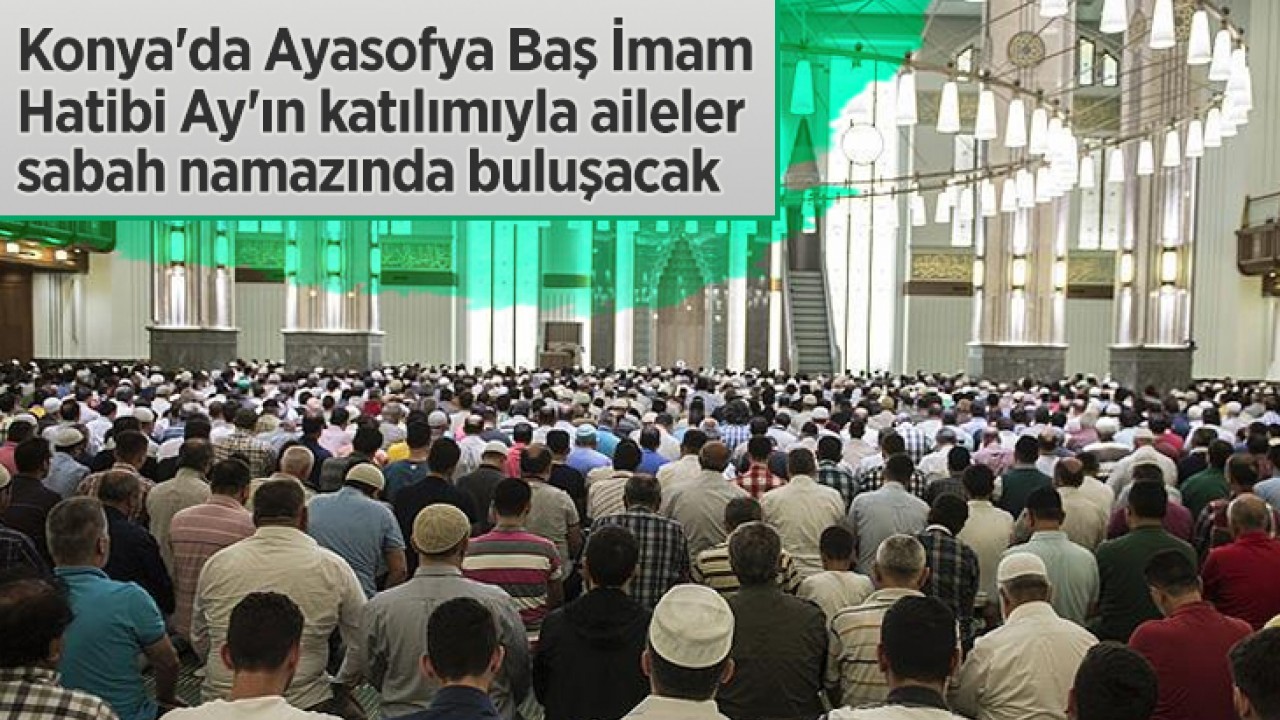 Konya'da, Ayasofya Baş İmam Hatibi Ay'ın katılımıyla aileler sabah namazında buluşacak