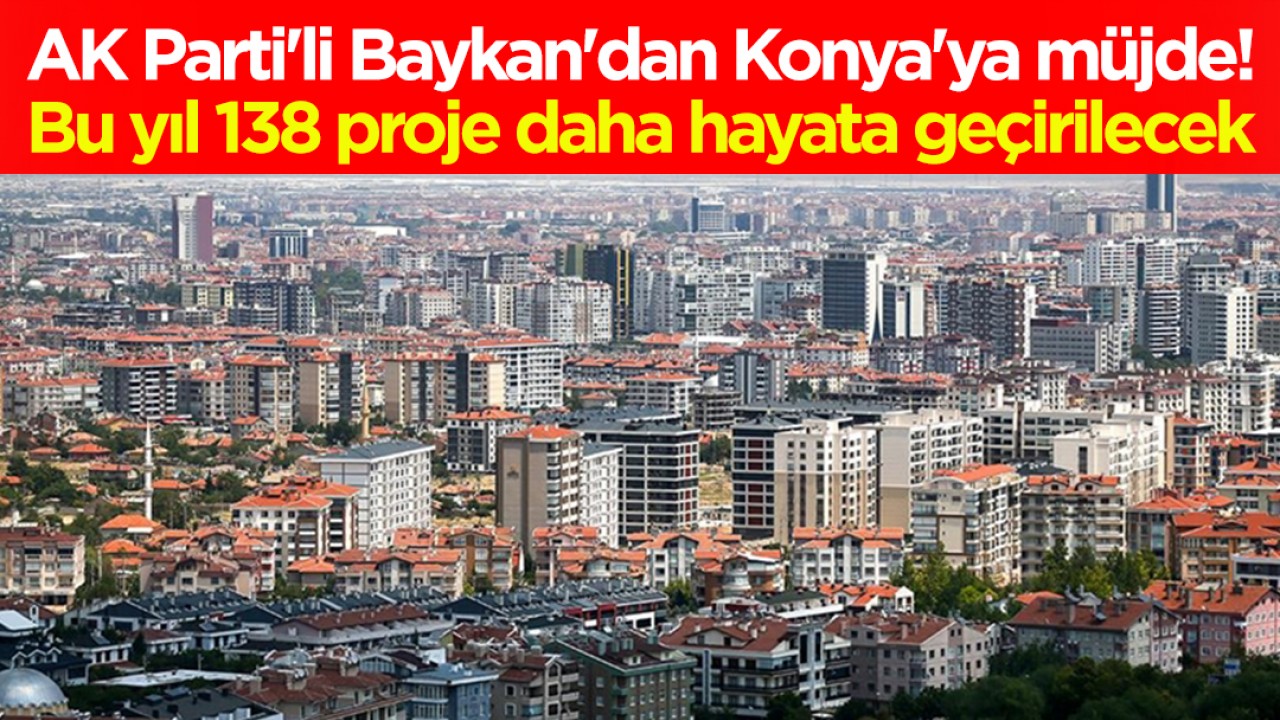 AK Parti'li Baykan'dan Konya'ya müjde! Bu yıl 138 proje daha hayata geçirilecek