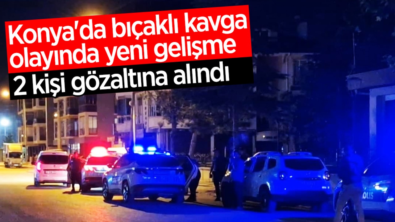 Konya'da bıçaklı kavga olayında yeni gelişme! 2 kişi gözaltına alındı