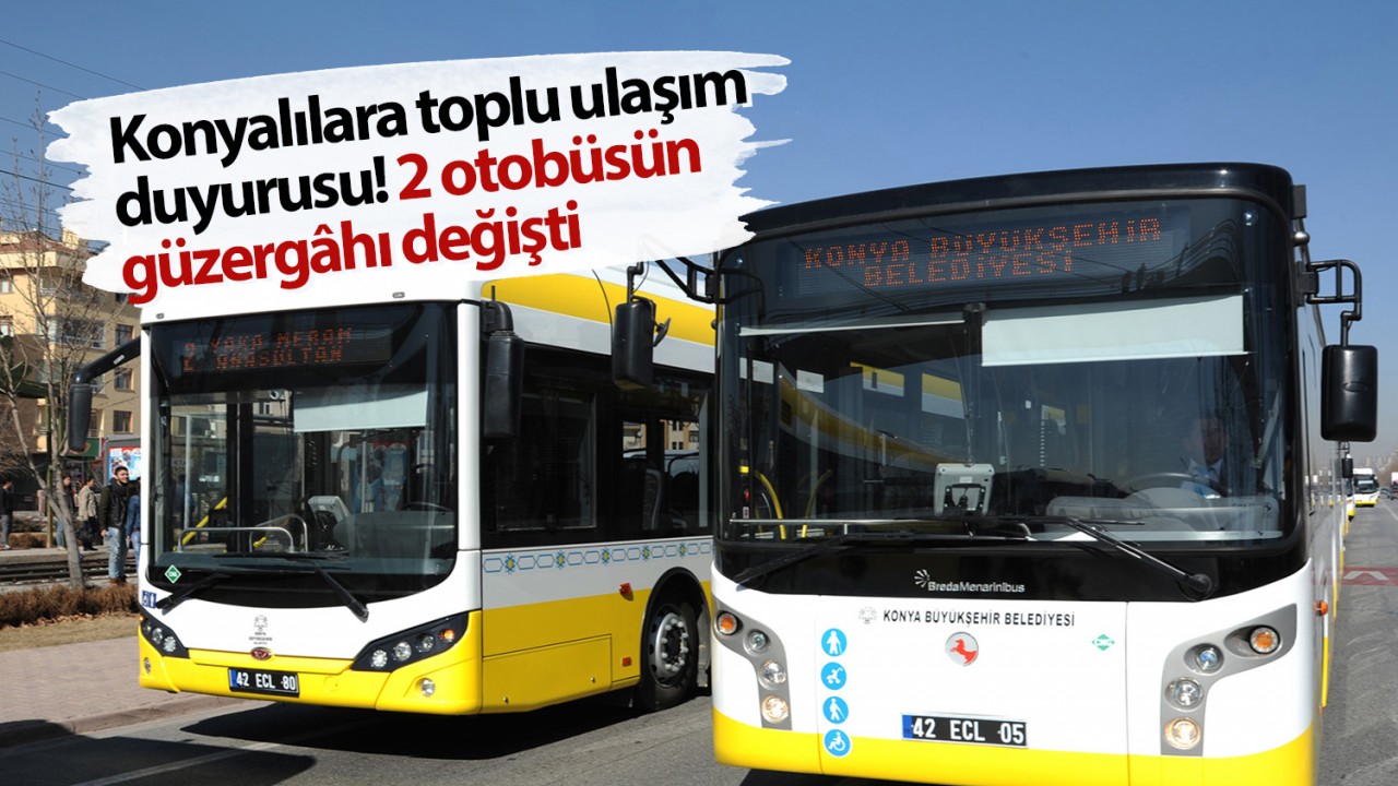 Konyalılara toplu ulaşım duyurusu! 2 otobüsün güzergâhı değişti