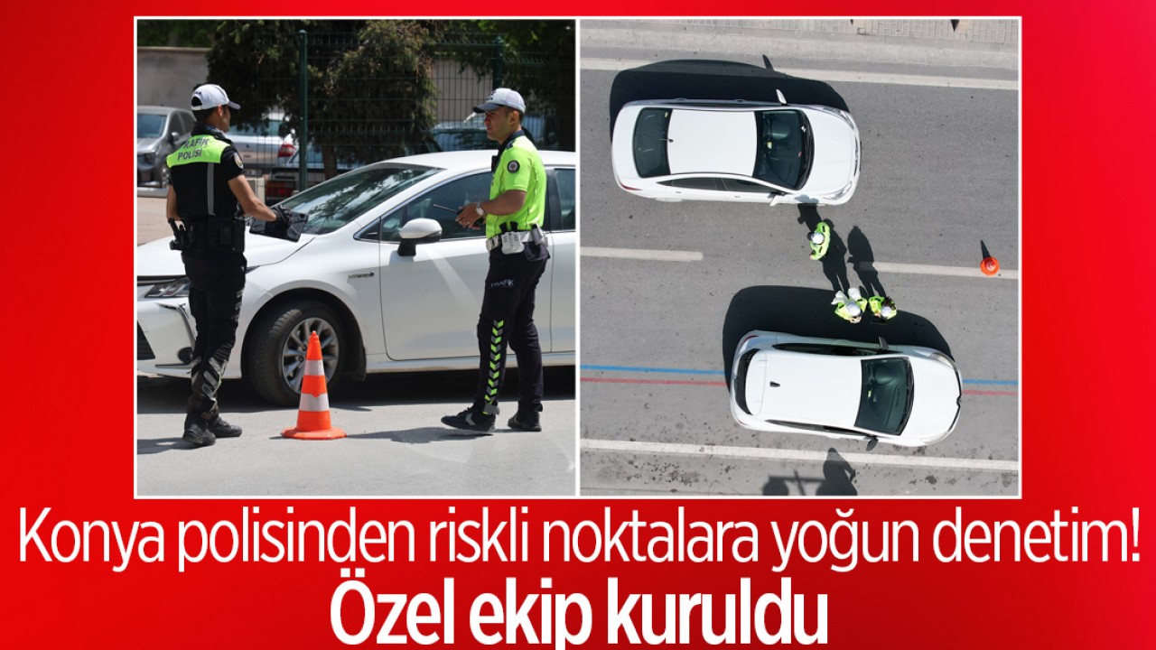 Konya polisinden riskli noktalara yoğun denetim! Özel ekip kuruldu