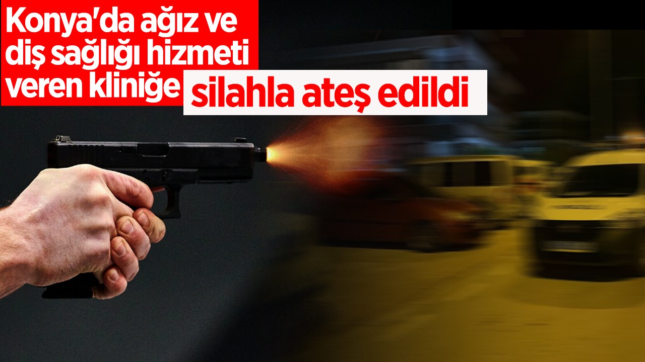 Konya'da ağız ve diş sağlığı hizmeti veren kliniğe silahla ateş edildi