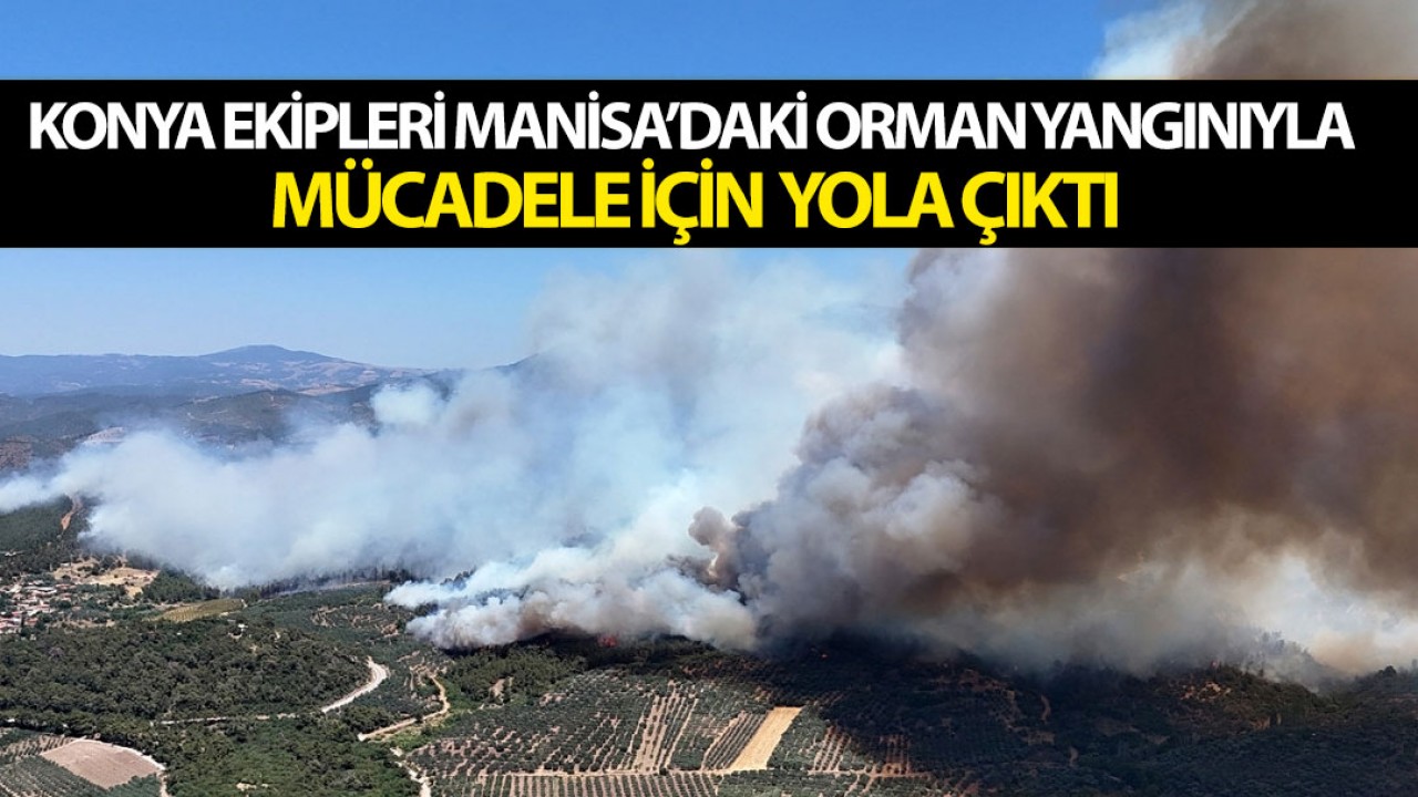 Konya ekipleri Manisa'daki orman yangınıyla mücadele için yola çıktı