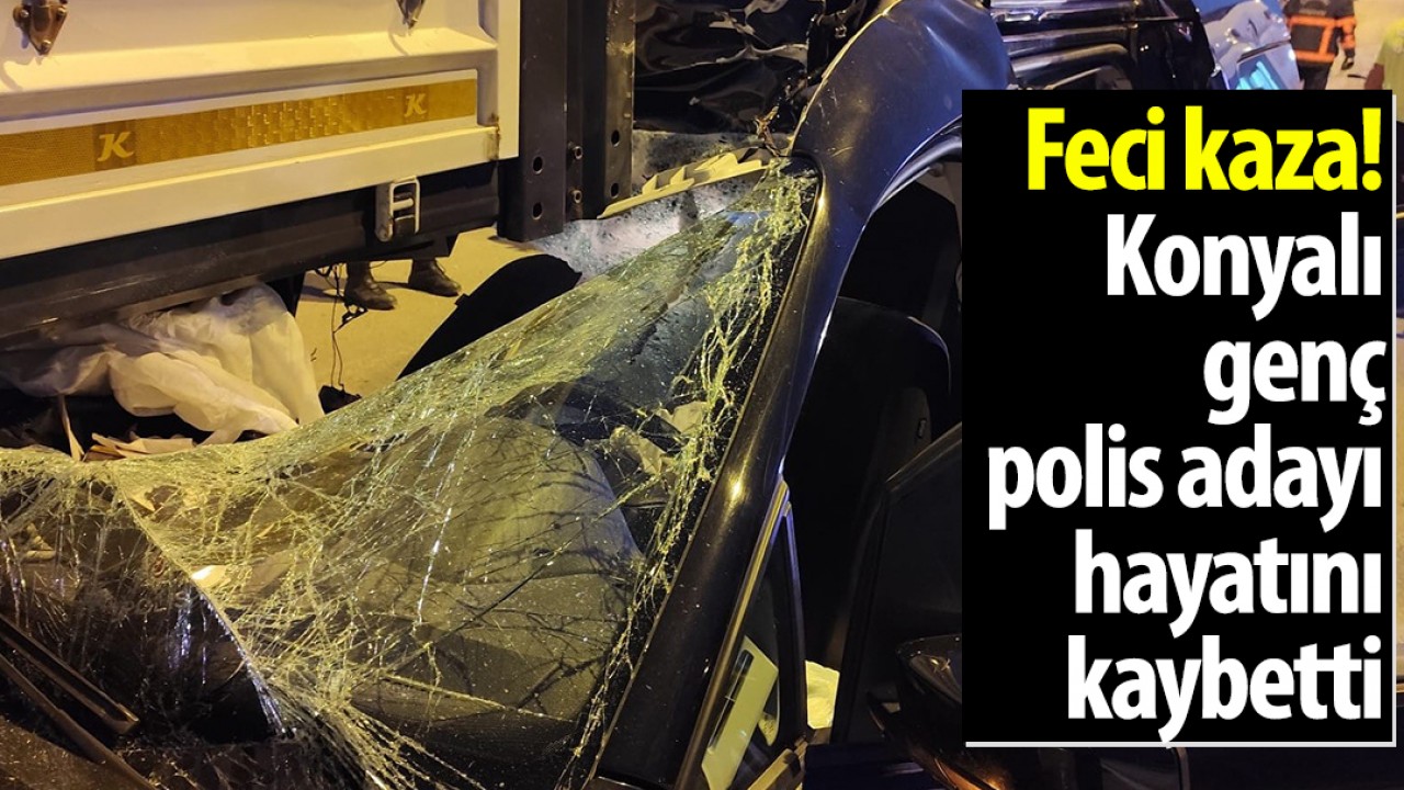 Feci kaza! Konyalı genç polis adayı hayatını kaybetti
