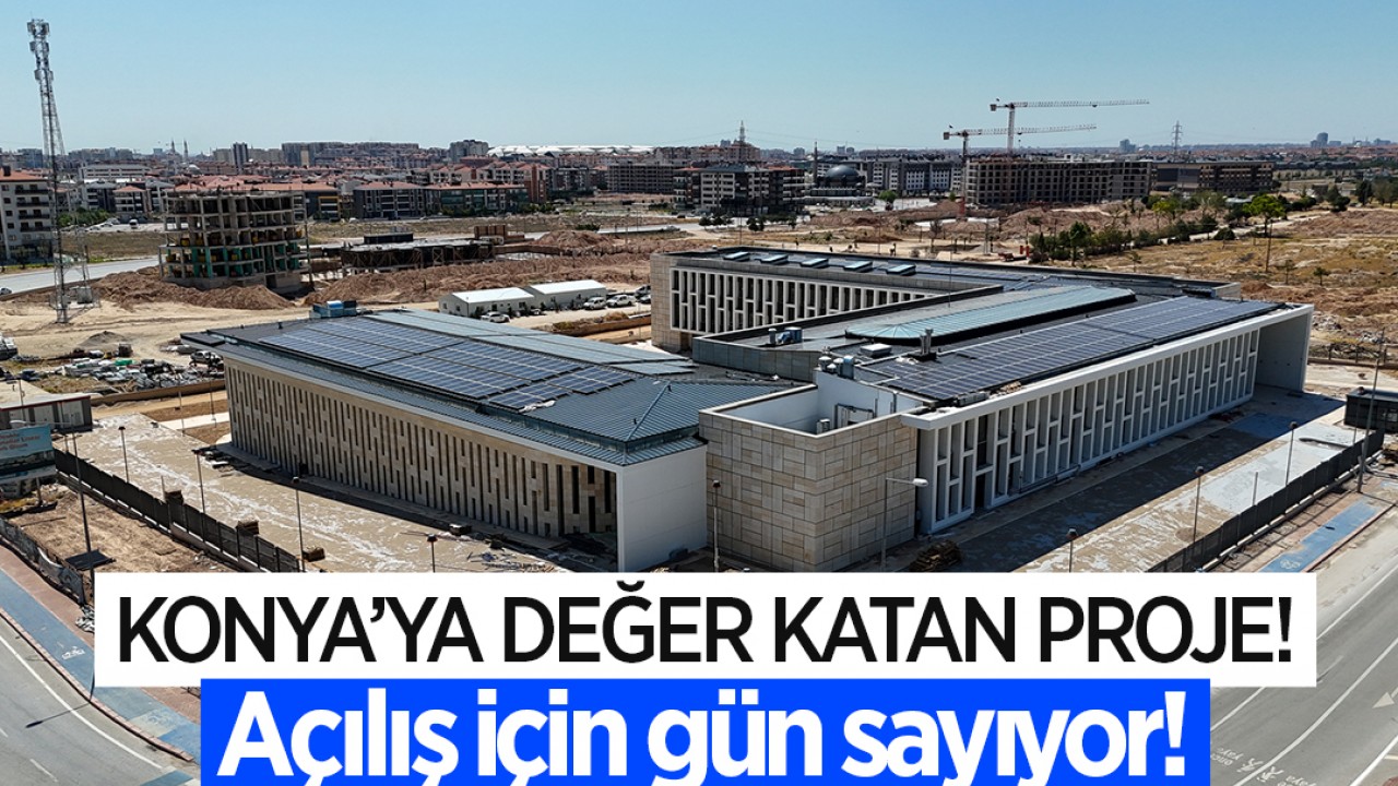 Konya’ya değer katan proje: Açılış için gün sayıyor!