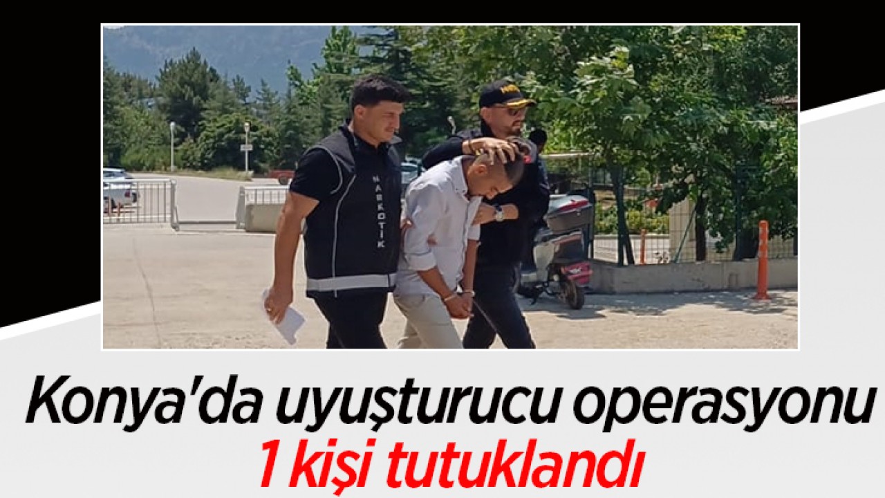 Konya'da uyuşturucu operasyonu:1 kişi tutuklandı