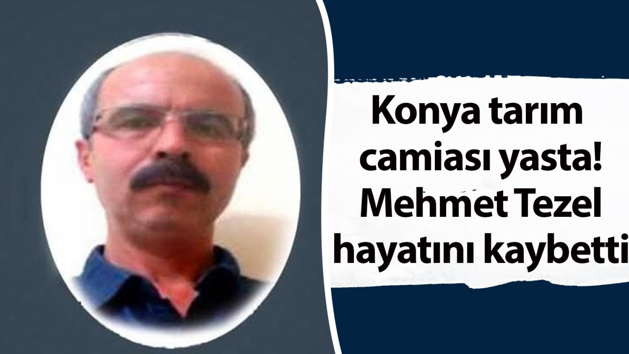 Konya tarım camiası yasta: Mehmet Tezel hayatını kaybetti