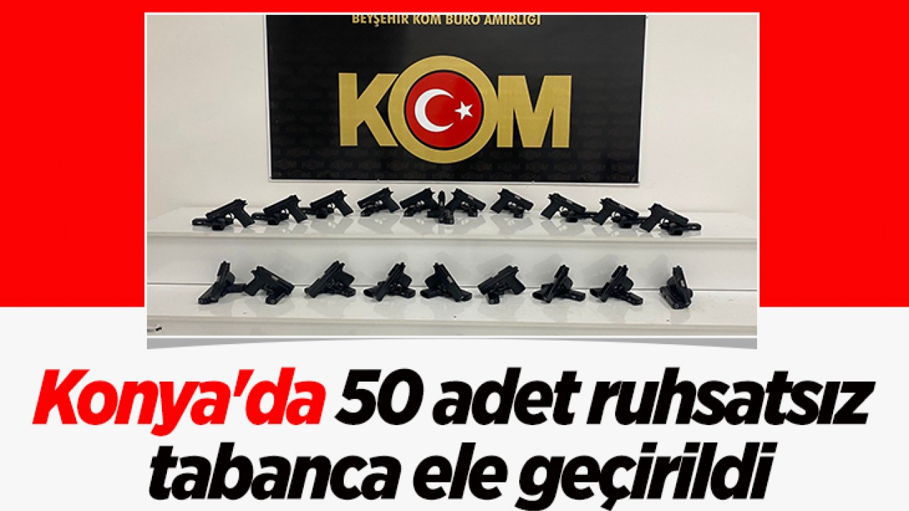 Konya'da 50 adet ruhsatsız tabanca ele geçirildi