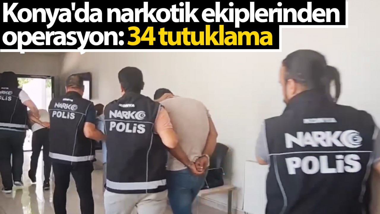 Konya'da narkotik ekiplerinden operasyon: 34 tutuklama