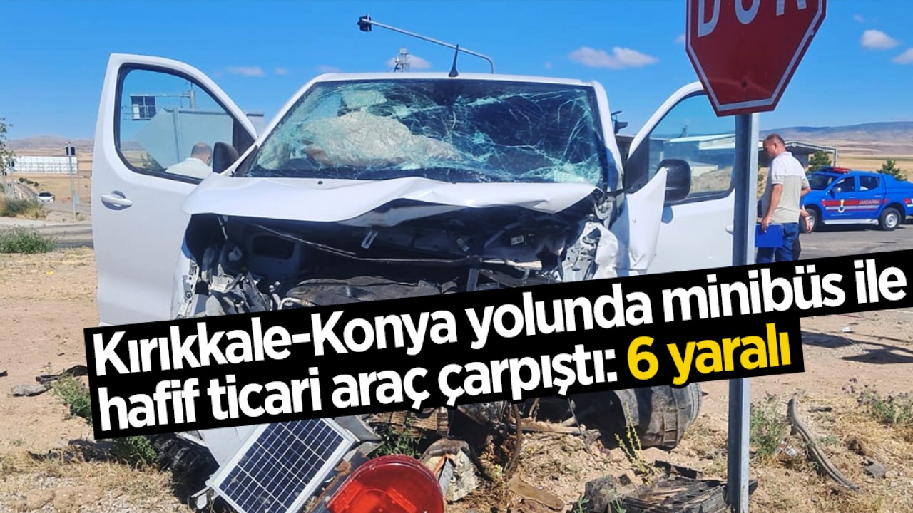 Kırıkkale-Konya yolunda minibüs ile hafif ticari araç çarpıştı: 6 yaralı
