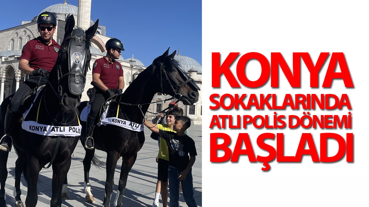 Konya sokaklarında atlı polis dönemi başladı