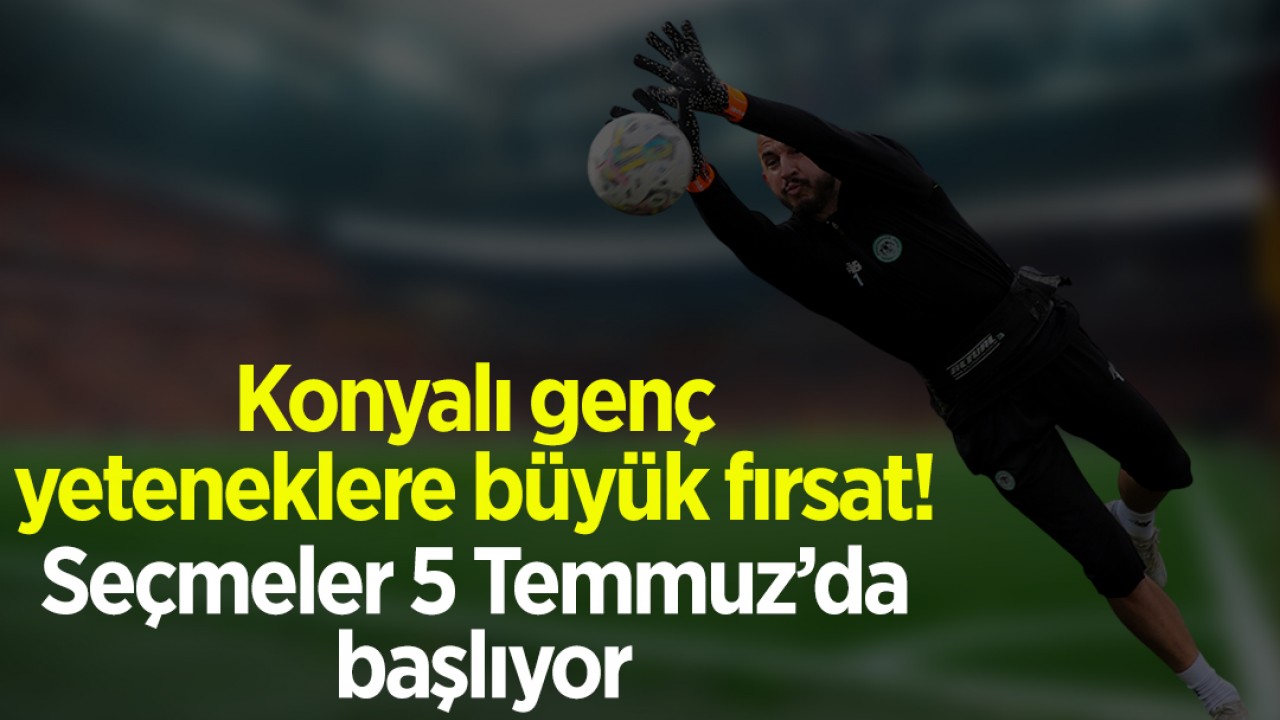 Konyalı genç yeteneklere büyük fırsat! Seçmeler 5 Temmuz’da başlıyor