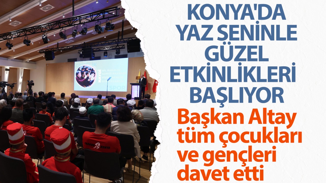 Konya'da "Yaz Seninle Güzel" etkinlikleri başlıyor: Başkan Altay tüm çocukları ve gençleri davet etti