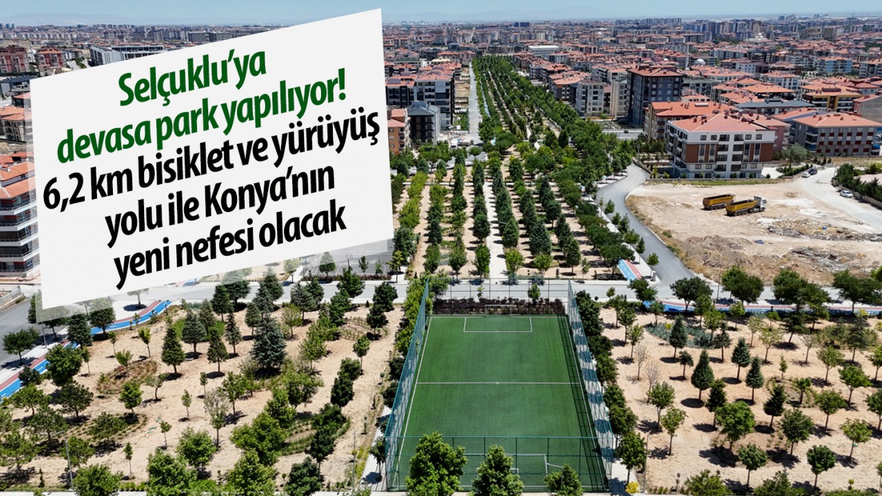 Selçuklu’ya devasa park yapılıyor! 6,2 km bisiklet ve yürüyüş yolu ile Konya’nın yeni nefesi olacak
