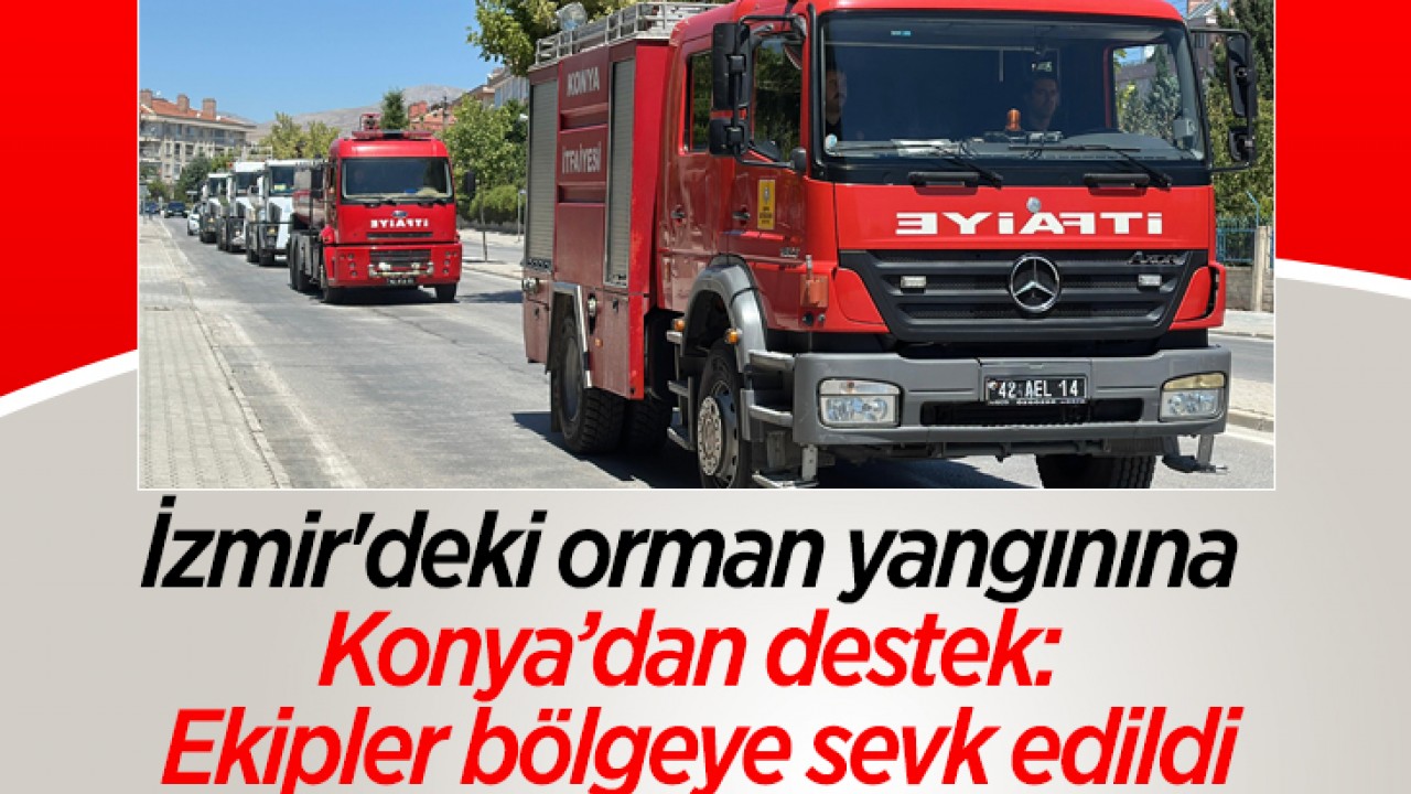 İzmir'deki orman yangınına Konya’dan destek: Ekipler bölgeye sevk edildi