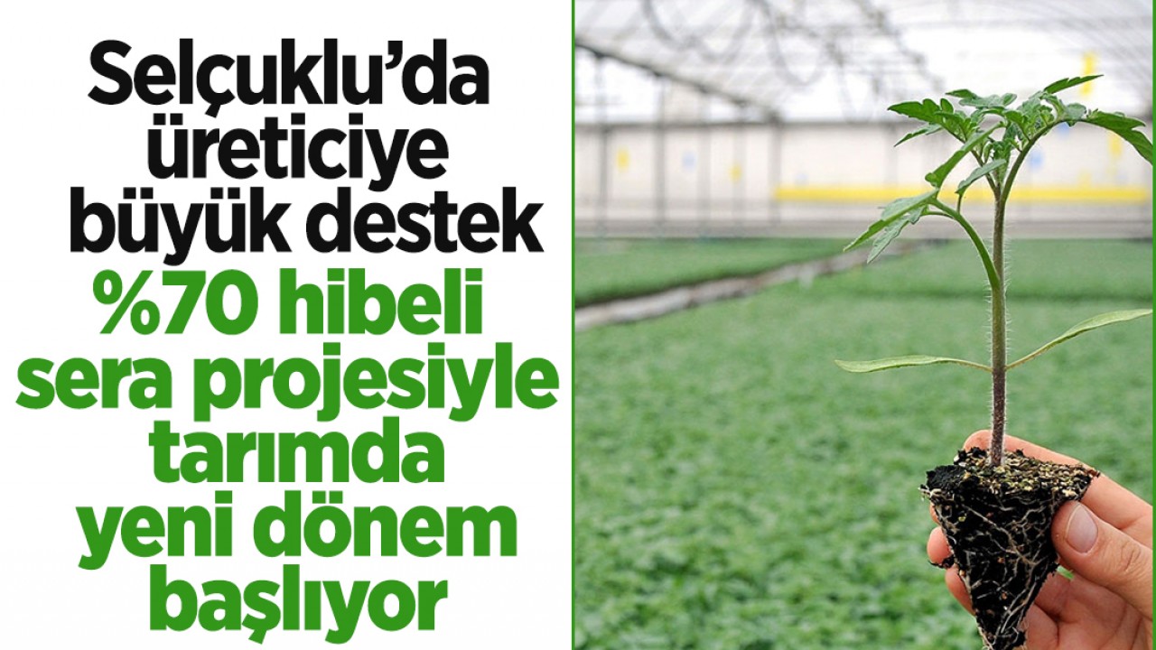 Selçuklu’da üreticiye büyük destek: %70 hibeli sera projesiyle tarımda yeni dönem başlıyor
