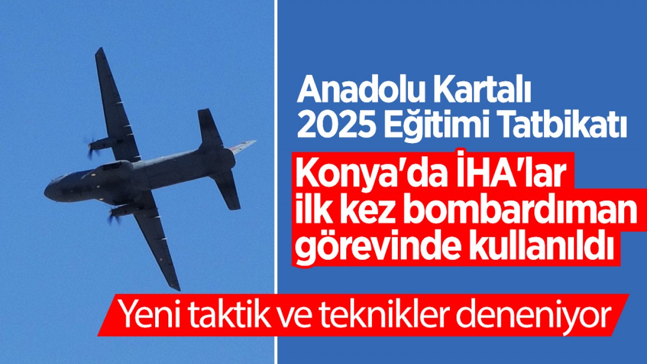 Anadolu Kartalı-2025 Eğitimi Tatbikatı! Konya'da İHA'lar, ilk kez bombardıman görevinde kullanıldı