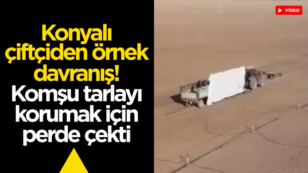 Konyalı çiftçiden örnek davranış: Komşu tarlayı korumak için perde çekti
