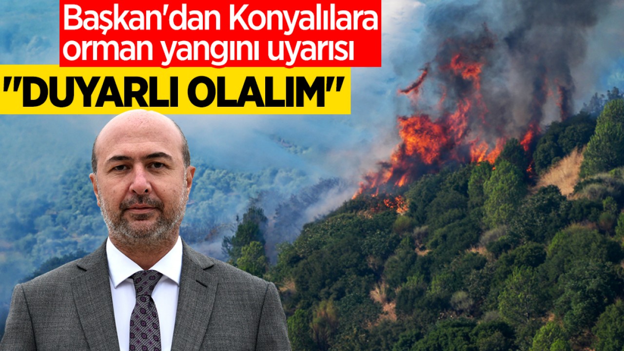 Başkan'dan Konyalılara orman yangını uyarısı: "Duyarlı olalım"