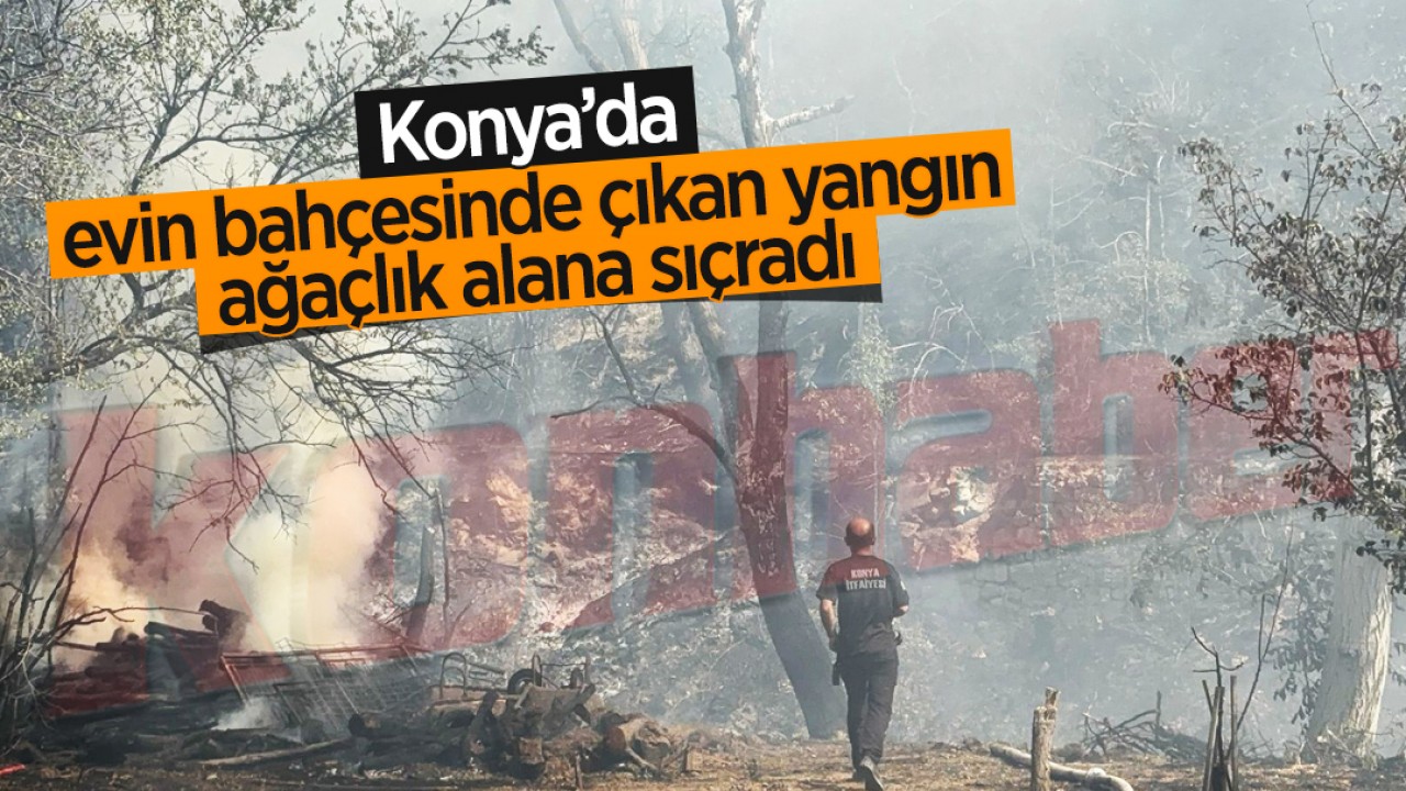 Konya'da evin bahçesinde çıkan yangın ağaçlık alana sıçradı