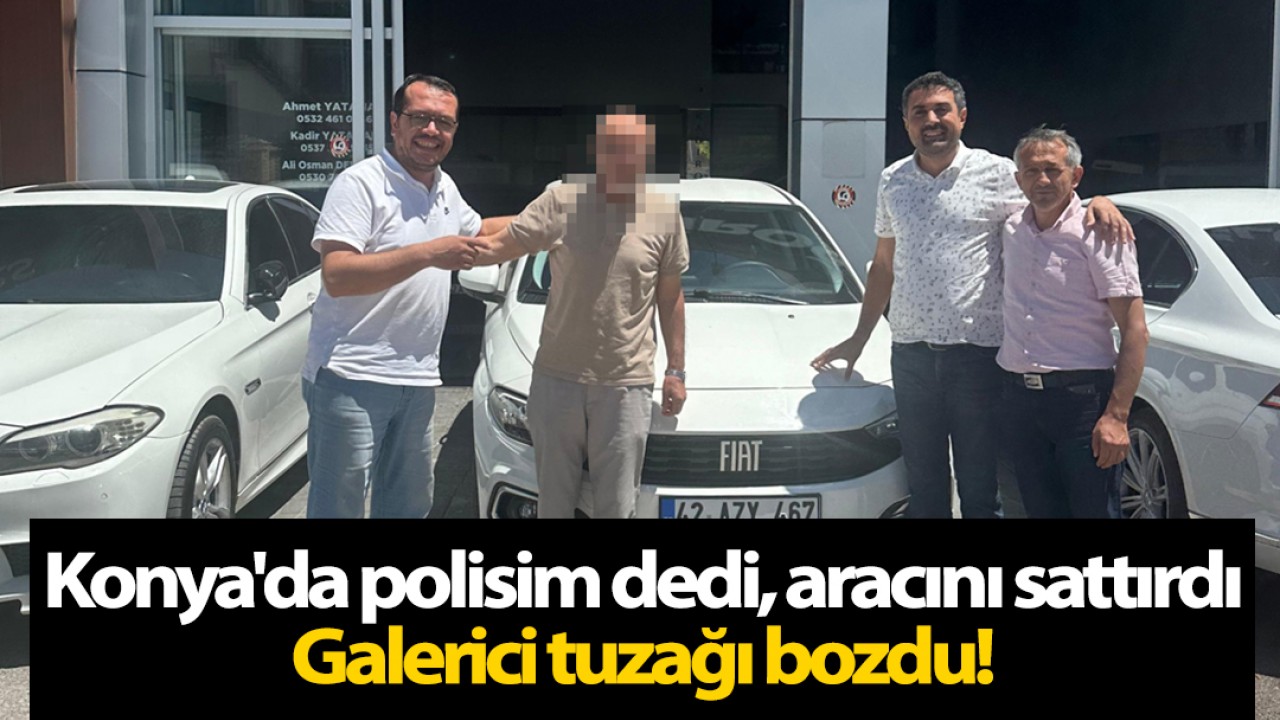 Konya'da polisim dedi, aracını sattırdı: Galerici tuzağı bozdu!