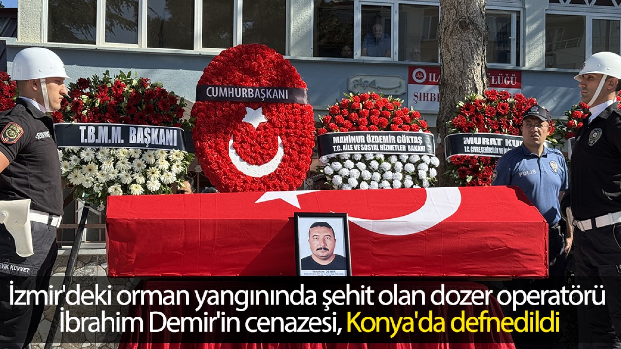 Yangında şehit olan dozer operatörü İbrahim Demir'in cenazesi, Konya'da defnedildi