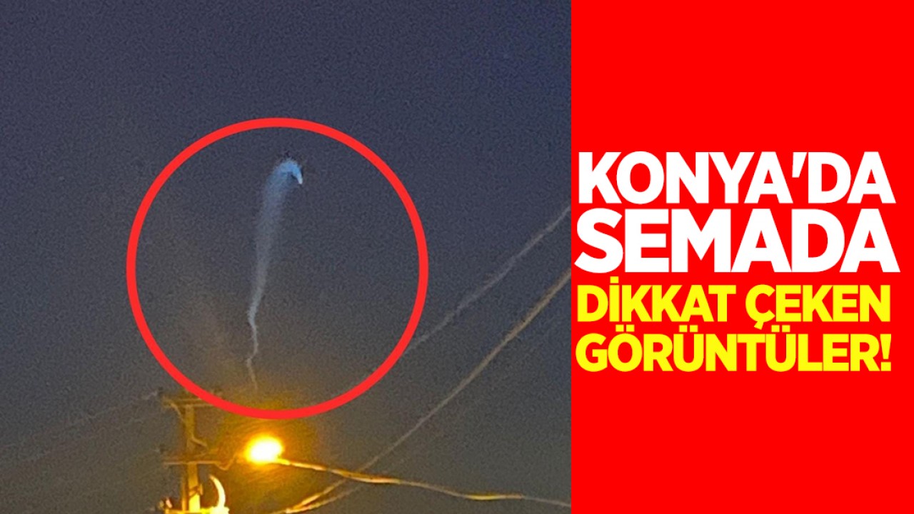 Konya'da semada dikkat çeken görüntüler! Birçok ilden gözlemlendi
