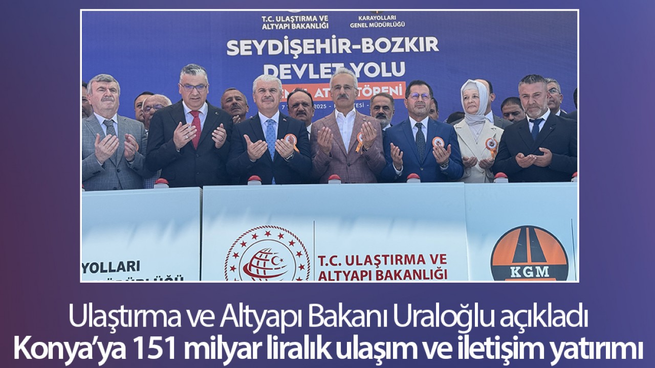 Ulaştırma ve Altyapı Bakanı Uraloğlu açıkladı: Konya’ya 151 milyar liralık ulaşım ve iletişim yatırımı