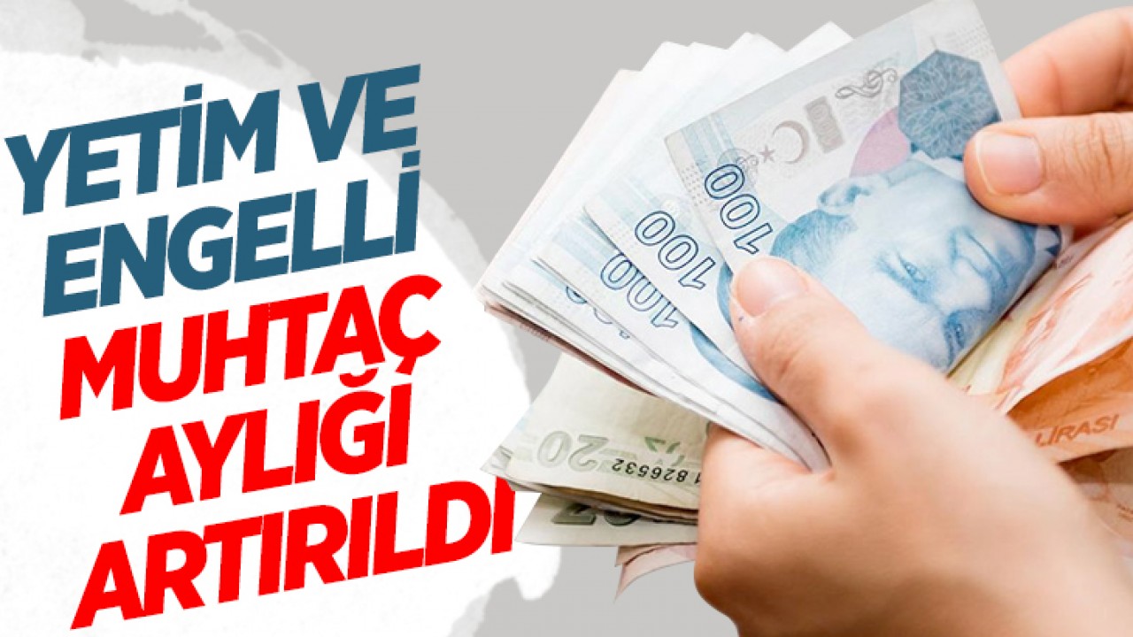 Yetim ve engelli muhtaç aylığı artırıldı
