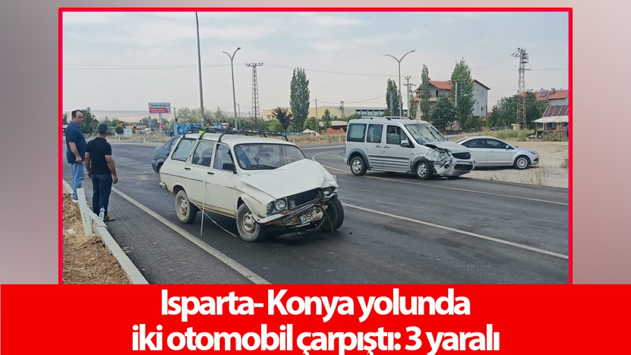 Isparta- Konya yolunda iki otomobil çarpıştı: 3 yaralı