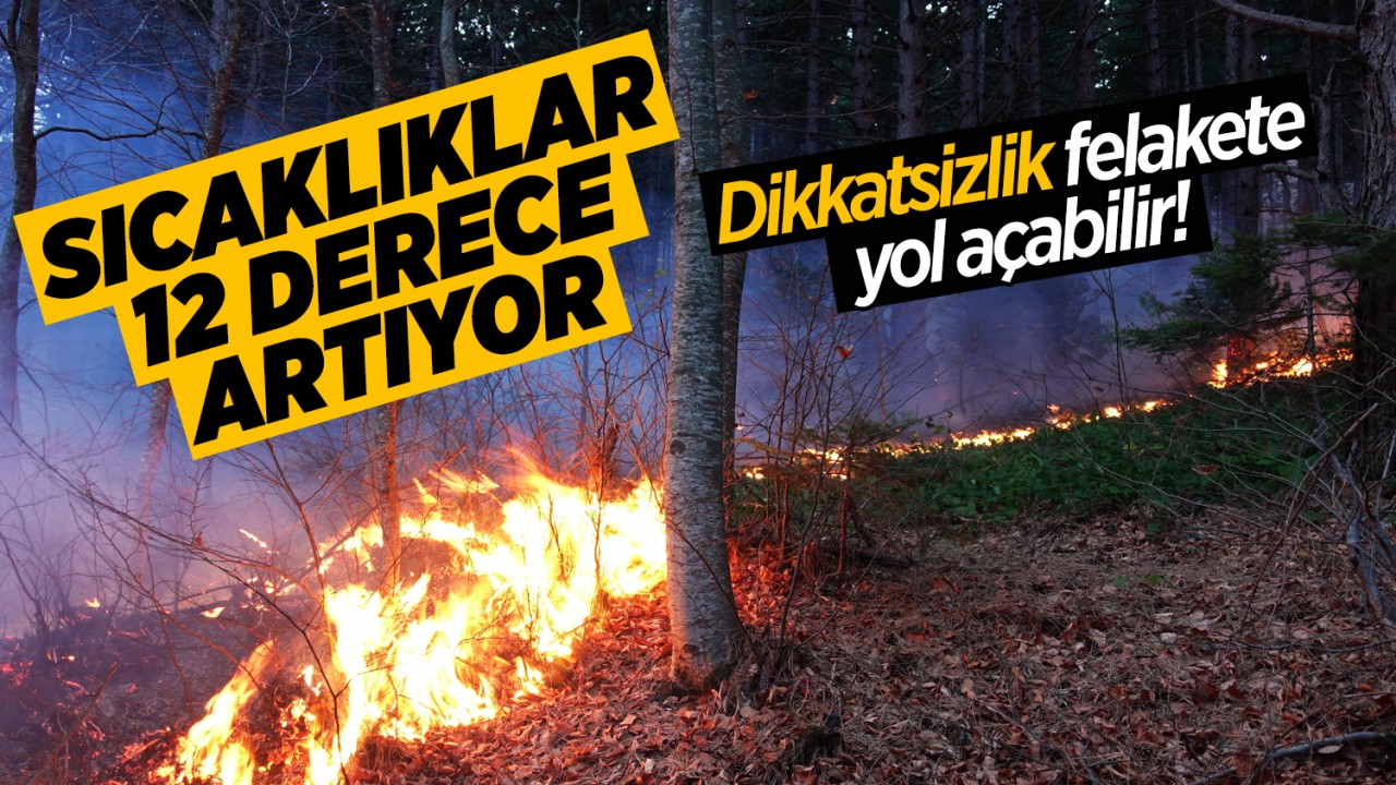 Sıcaklıklar 12 derece artıyor, dikkatsizlik felakete yol açabilir!