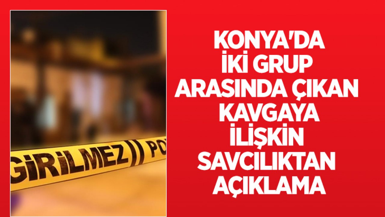 Konya'da iki grup arasında çıkan kavgaya ilişkin savcılıktan açıklama