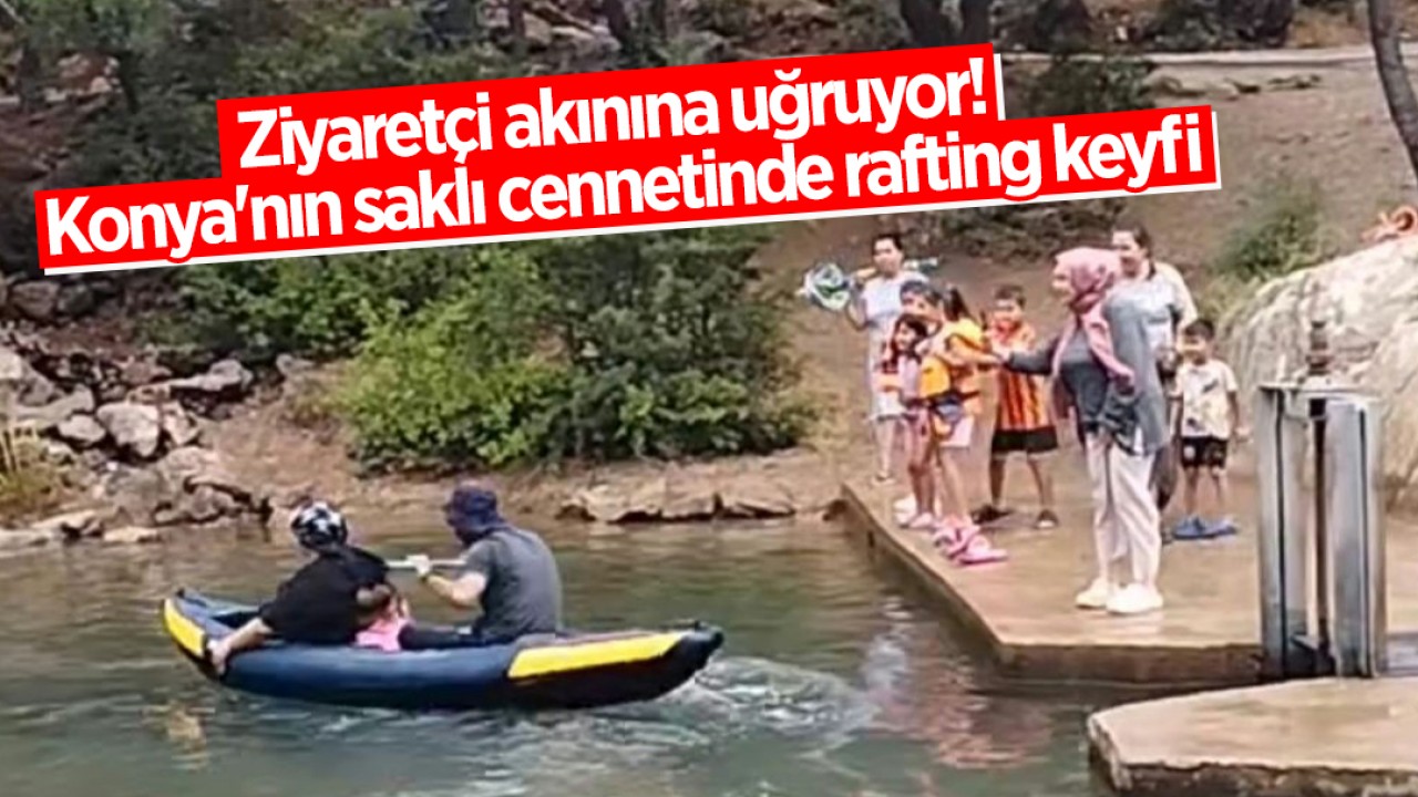 Ziyaretçi akınına uğruyor! Konya'nın saklı cennetinde rafting keyfi