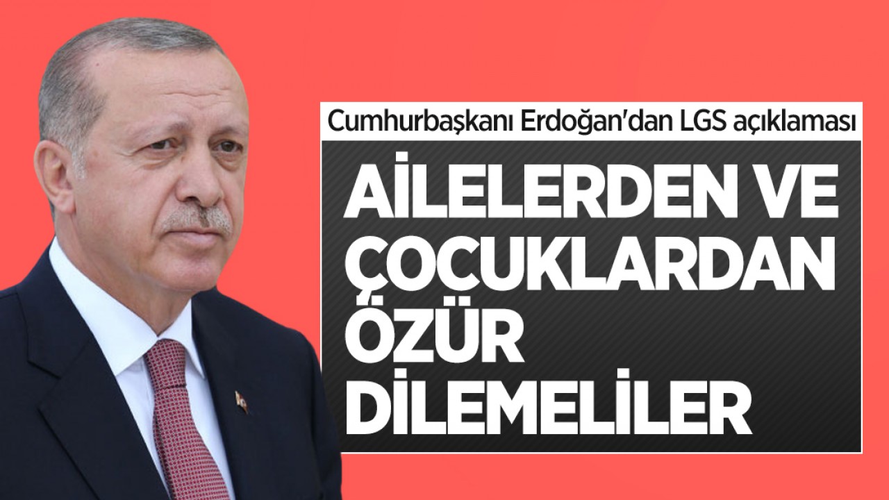 Cumhurbaşkanı Erdoğan'dan LGS açıklaması: Ailelerden ve çocuklardan özür dilemeliler