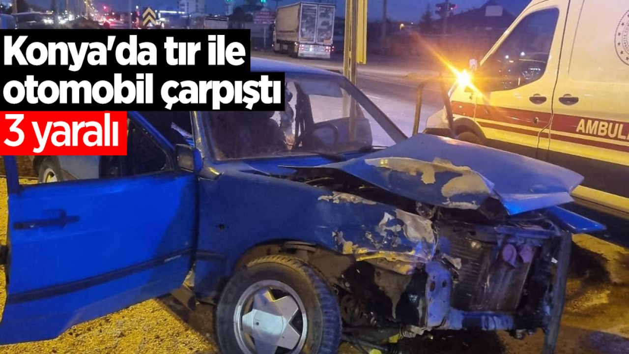 Konya’da tır ile otomobil çarpıştı: 3 yaralı