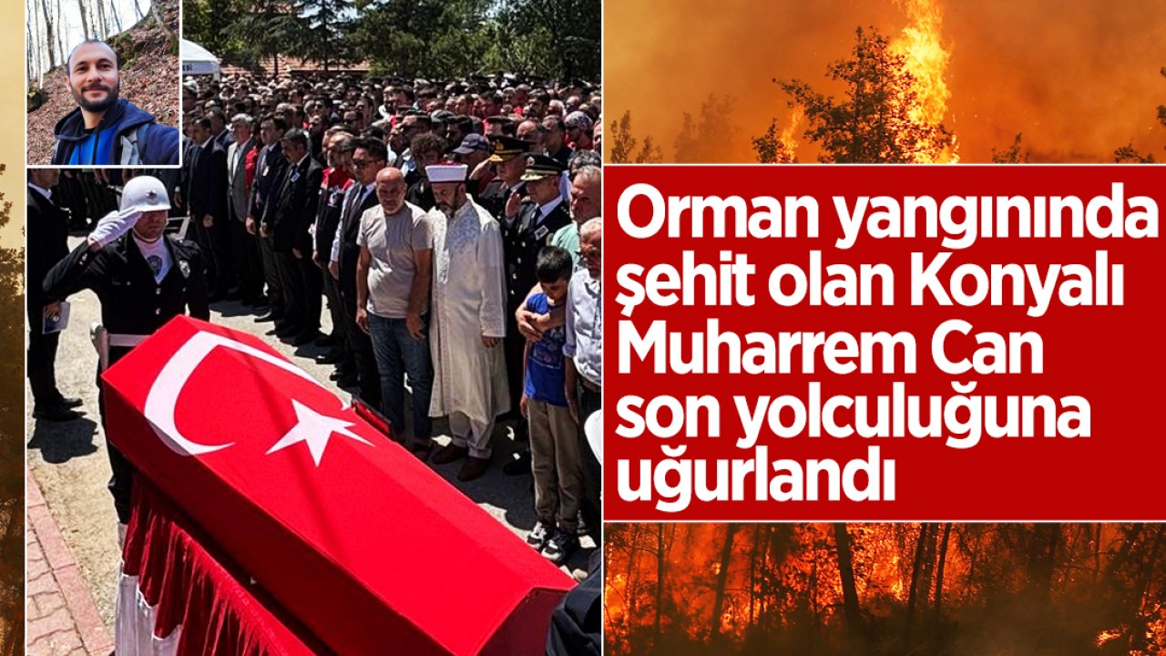 Orman yangınında şehit olan Konyalı Muharrem Can son yolculuğuna uğurlandı