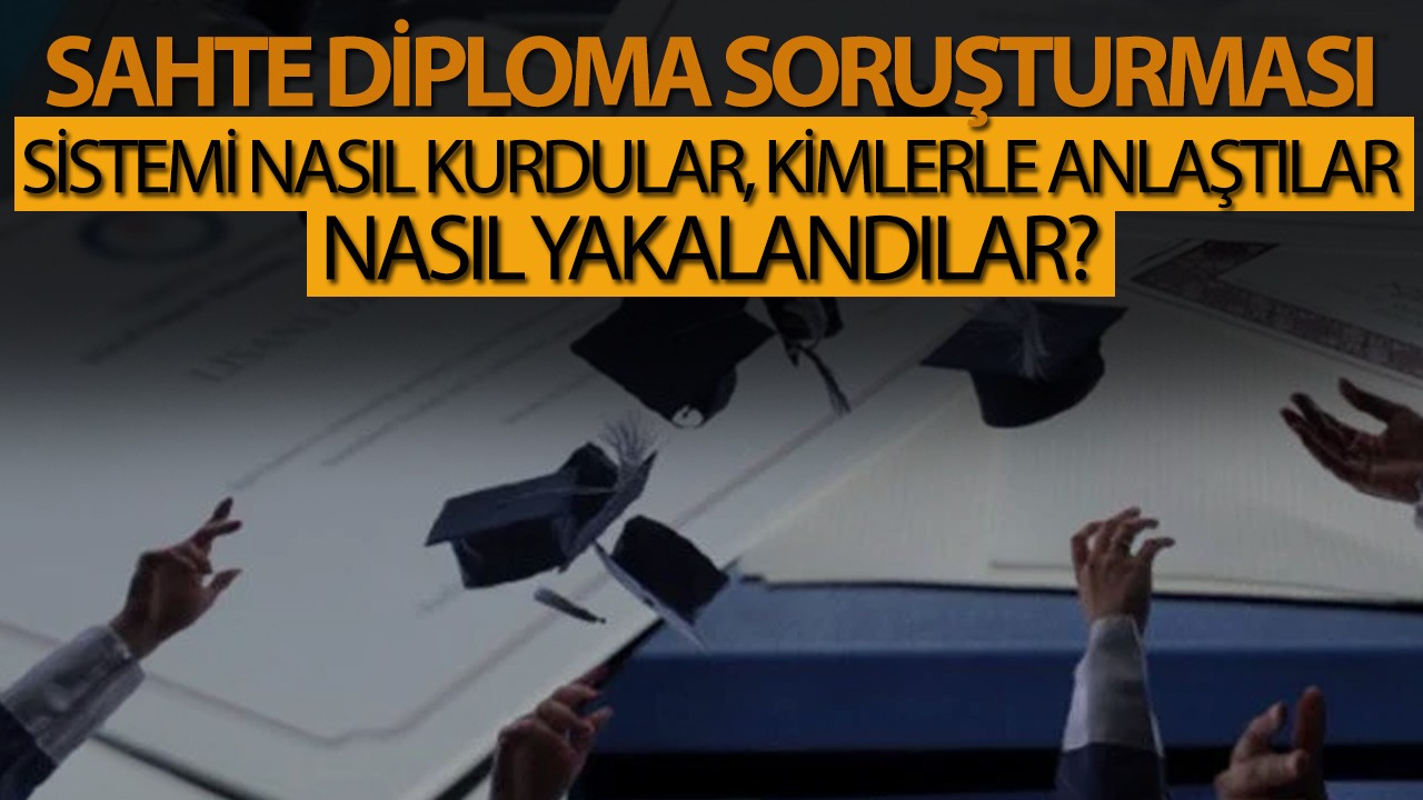 Sahte diploma soruşturması: Sistemi nasıl kurdular, kimlerle anlaştılar, nasıl yakalandılar?