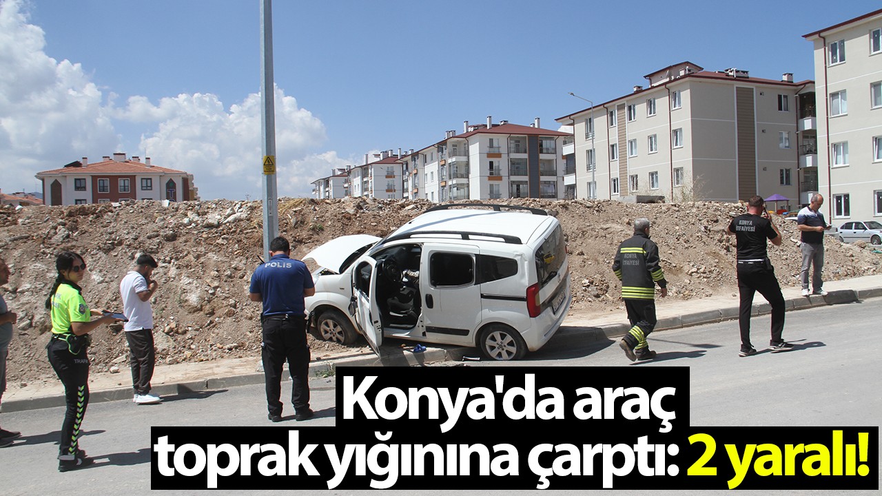 Konya’da araç toprak yığınına çarptı: 2 yaralı!