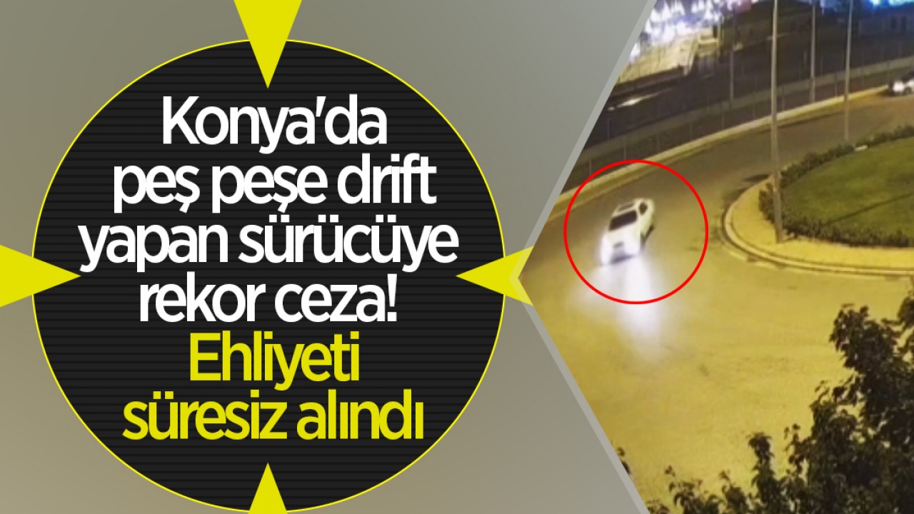 Konya'da peş peşe drift yapan sürücüye rekor ceza! Ehliyeti süresiz alındı