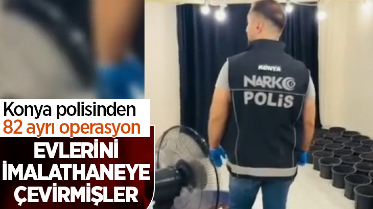 Konya polisinden 82 ayrı operasyon! Evlerini imalathaneye çevirmişler