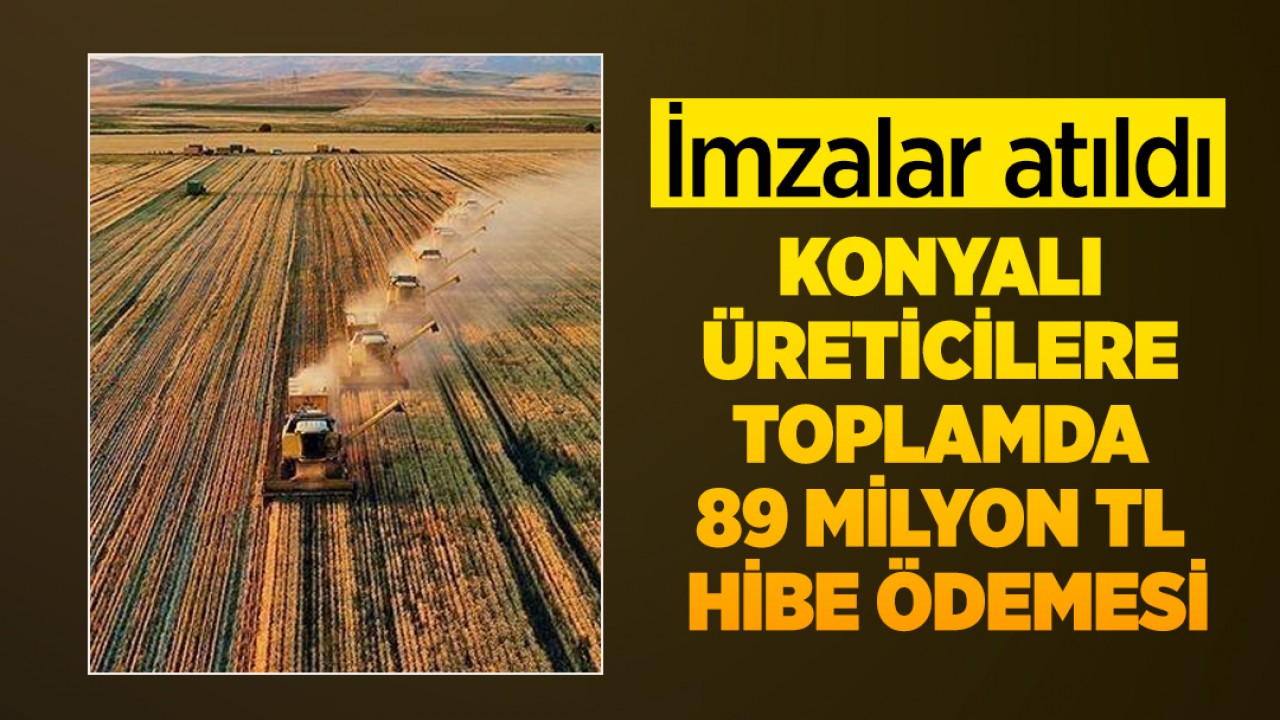 İmzalar atıldı! Konyalı üreticilere toplamda 89 milyon TL hibe ödemesi
