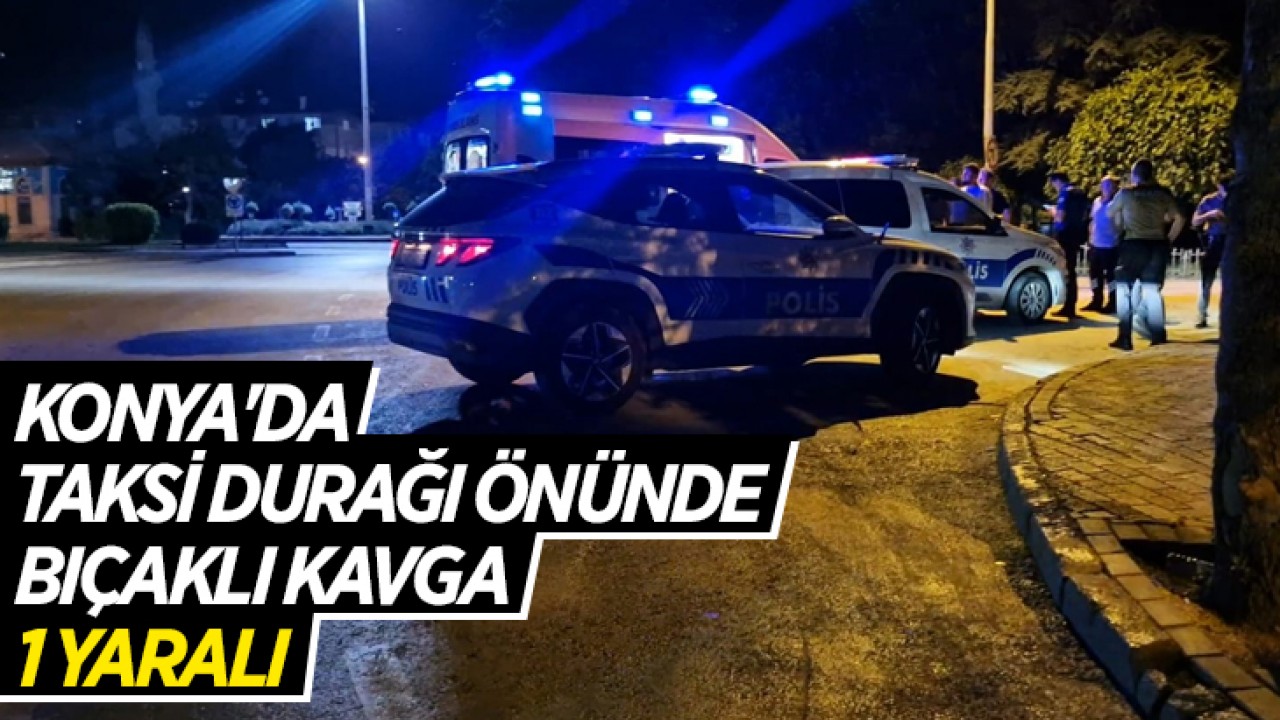 Konya’da taksi durağı önünde bıçaklı kavga: 1 Yaralı
