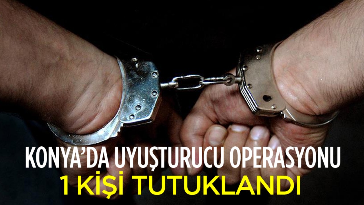 Konya’da uyuşturucu operasyonu! 1 kişi tutuklandı